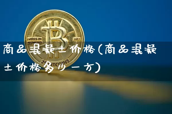 商品混凝土价格(商品混凝土价格多少一方)_https://www.czytfl.com_期货行情_第1张