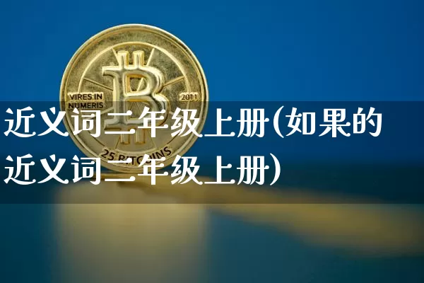 近义词二年级上册(如果的近义词二年级上册)_https://www.czytfl.com_期货走势_第1张