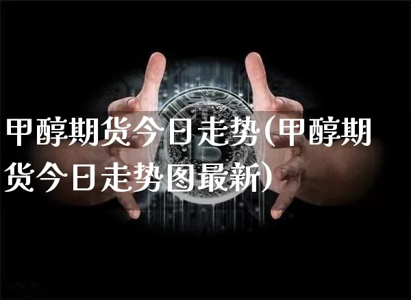 甲醇期货今日走势(甲醇期货今日走势图最新)_https://www.czytfl.com_期货行情_第1张