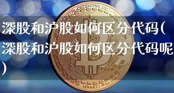 深股和沪股如何区分代码(深股和沪股如何区分代码呢)_https://www.czytfl.com_期货价格_第1张