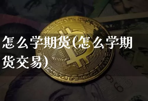 怎么学期货(怎么学期货交易)_https://www.czytfl.com_期货价格_第1张