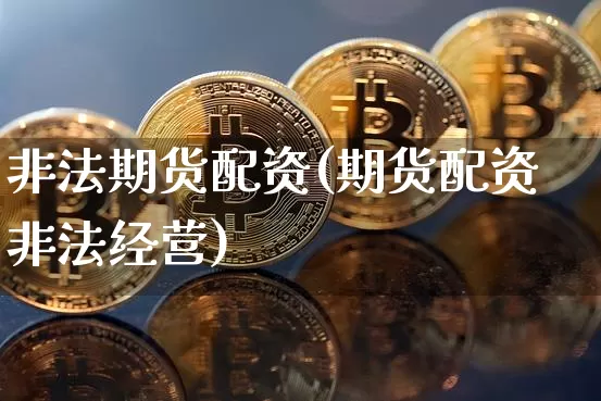 非法期货配资(期货配资非法经营)_https://www.czytfl.com_期货交易_第1张