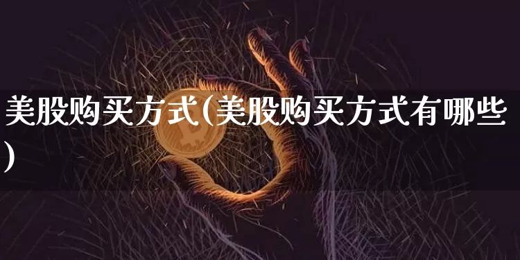 美股购买方式(美股购买方式有哪些)_https://www.czytfl.com_期货走势_第1张