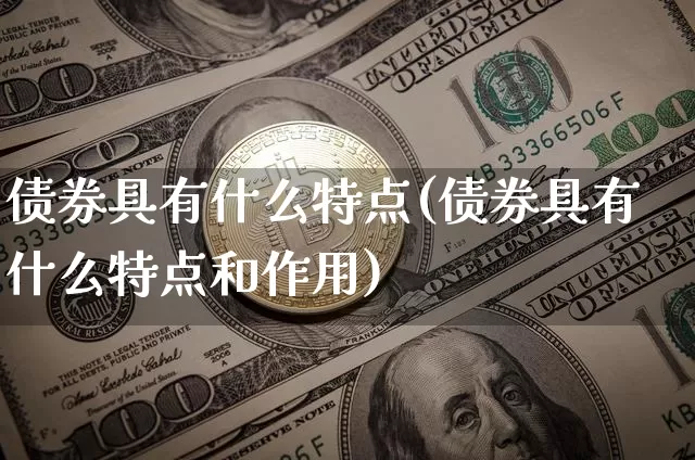 债券具有什么特点(债券具有什么特点和作用)_https://www.czytfl.com_期货行情_第1张