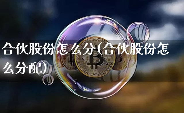 合伙股份怎么分(合伙股份怎么分配)_https://www.czytfl.com_期货走势_第1张