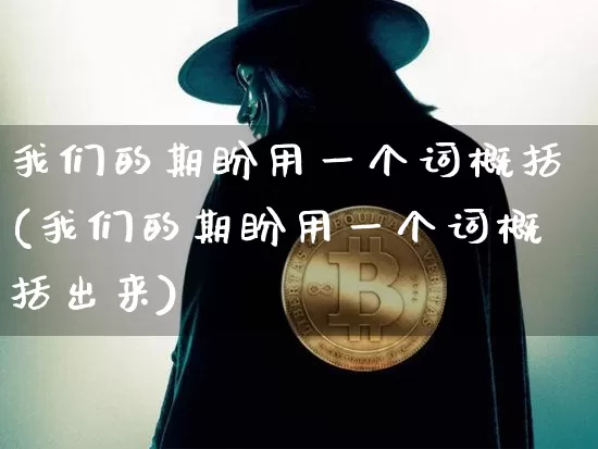 我们的期盼用一个词概括(我们的期盼用一个词概括出来)_https://www.czytfl.com_期货_第1张