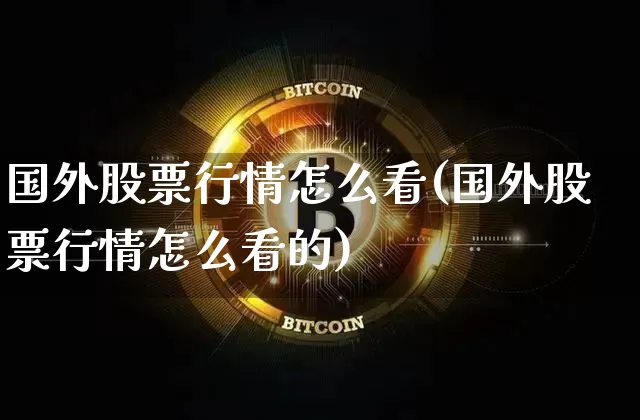 国外股票行情怎么看(国外股票行情怎么看的)_https://www.czytfl.com_期货价格_第1张