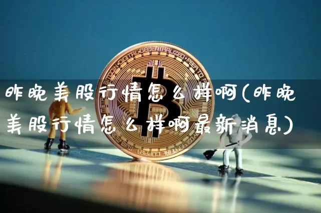 昨晚美股行情怎么样啊(昨晚美股行情怎么样啊最新消息)_https://www.czytfl.com_期货_第1张