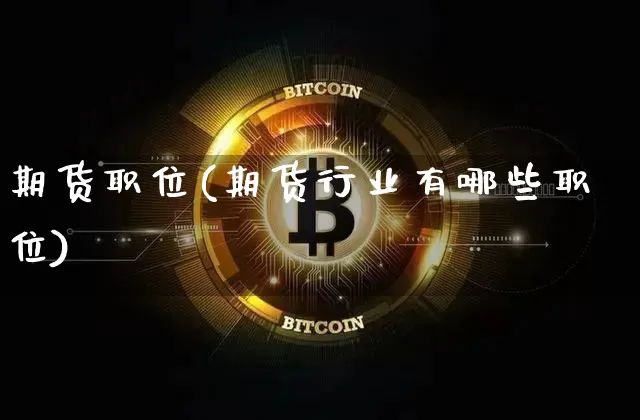 期货职位(期货行业有哪些职位)_https://www.czytfl.com_期货行情_第1张