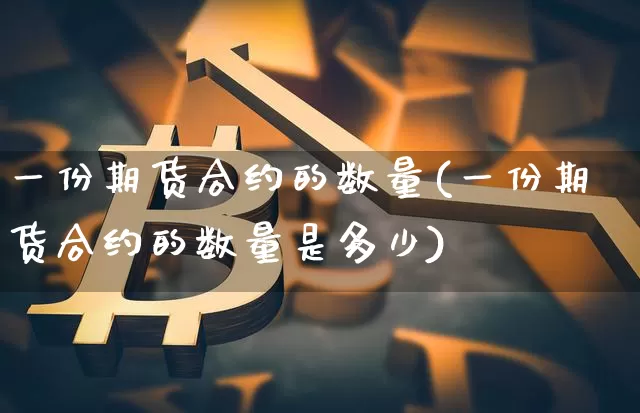 一份期货合约的数量(一份期货合约的数量是多少)_https://www.czytfl.com_期货行情_第1张