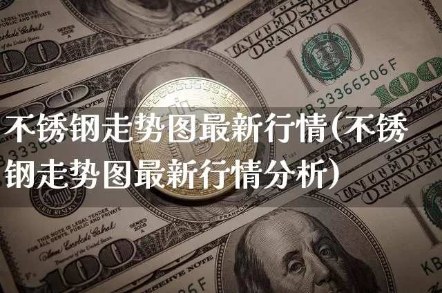 不锈钢走势图最新行情(不锈钢走势图最新行情分析)_https://www.czytfl.com_期货行情_第1张