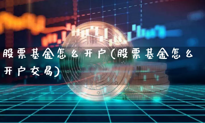 股票基金怎么开户(股票基金怎么开户交易)_https://www.czytfl.com_期货_第1张