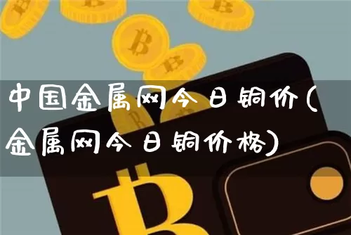 中国金属网今日铜价(金属网今日铜价格)_https://www.czytfl.com_期货价格_第1张