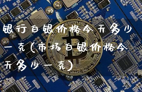 银行白银价格今天多少一克(市场白银价格今天多少一克)_https://www.czytfl.com_期货价格_第1张