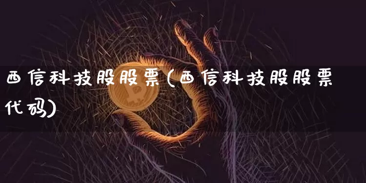 西信科技股股票(西信科技股股票代码)_https://www.czytfl.com_期货_第1张