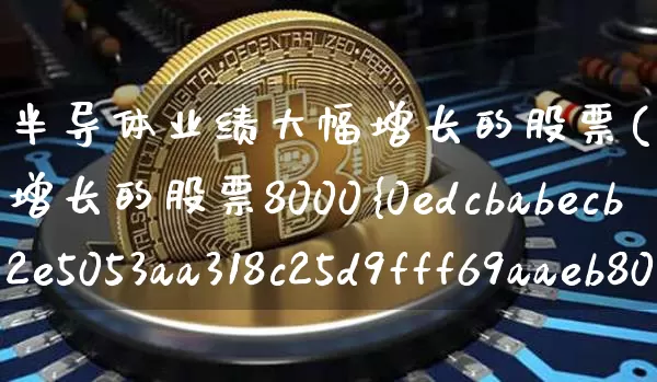 半导体业绩大幅增长的股票(半导体业绩大幅增长的股票8000%)_https://www.czytfl.com_期货走势_第1张
