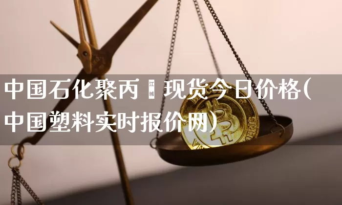 中国石化聚丙烯现货今日价格(中国塑料实时报价网)_https://www.czytfl.com_期货行情_第1张