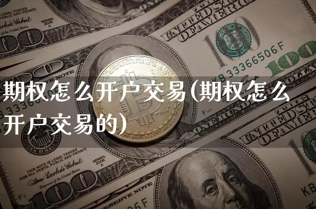 期权怎么开户交易(期权怎么开户交易的)_https://www.czytfl.com_期货走势_第1张
