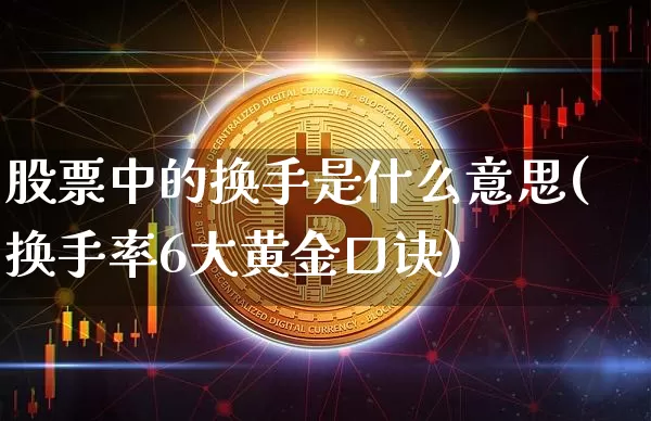 股票中的换手是什么意思(换手率6大黄金口诀)_https://www.czytfl.com_期货价格_第1张