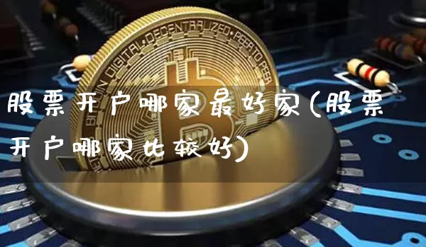 股票开户哪家最好家(股票开户哪家比较好)_https://www.czytfl.com_期货行情_第1张