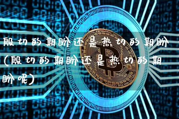 殷切的期盼还是热切的期盼(殷切的期盼还是热切的期盼呢)_https://www.czytfl.com_期货_第1张