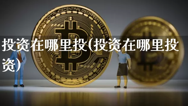 投资在哪里投(投资在哪里投资)_https://www.czytfl.com_期货_第1张