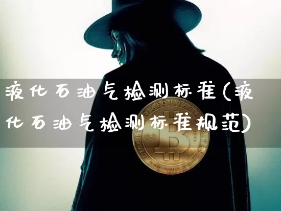 液化石油气检测标准(液化石油气检测标准规范)_https://www.czytfl.com_期货行情_第1张