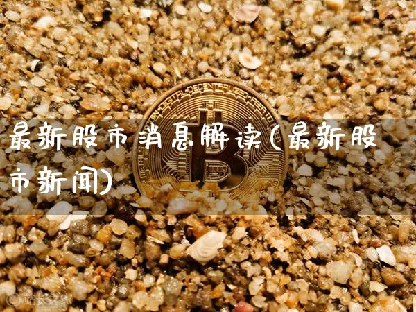 最新股市消息解读(最新股市新闻)_https://www.czytfl.com_期货价格_第1张