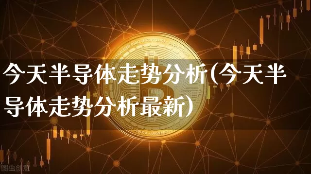 今天半导体走势分析(今天半导体走势分析最新)_https://www.czytfl.com_期货走势_第1张
