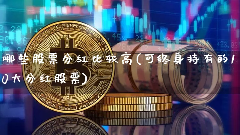 哪些股票分红比较高(可终身持有的10大分红股票)_https://www.czytfl.com_期货价格_第1张