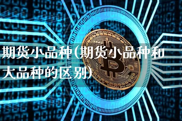 期货小品种(期货小品种和大品种的区别)_https://www.czytfl.com_期货价格_第1张