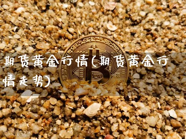 期货黄金行情(期货黄金行情走势)_https://www.czytfl.com_期货行情_第1张