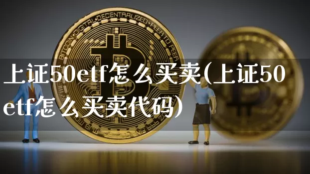 上证50etf怎么买卖(上证50etf怎么买卖代码)_https://www.czytfl.com_期货行情_第1张