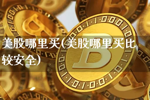 美股哪里买(美股哪里买比较安全)_https://www.czytfl.com_期货行情_第1张