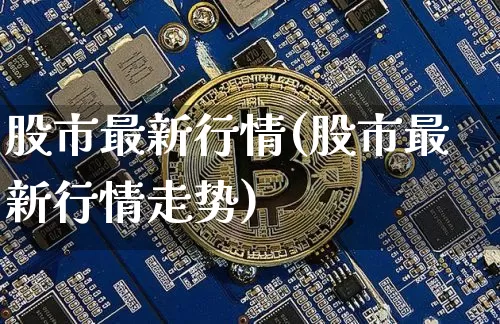 股市最新行情(股市最新行情走势)_https://www.czytfl.com_期货走势_第1张