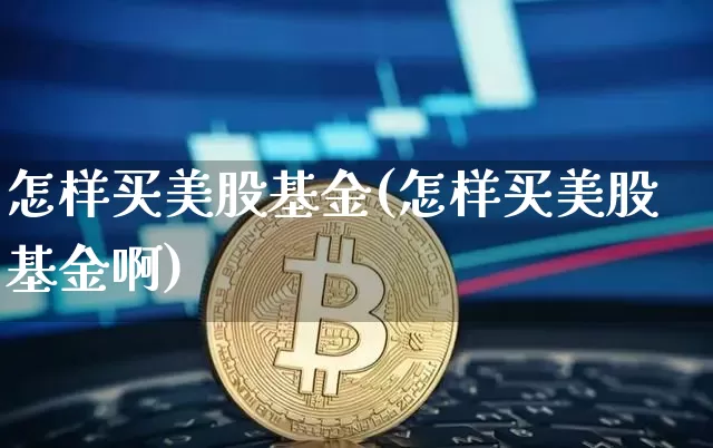 怎样买美股基金(怎样买美股基金啊)_https://www.czytfl.com_期货走势_第1张