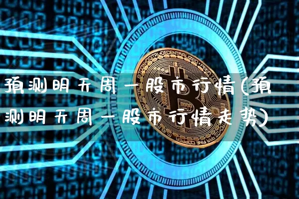 预测明天周一股市行情(预测明天周一股市行情走势)_https://www.czytfl.com_期货价格_第1张
