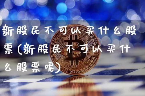 新股民不可以买什么股票(新股民不可以买什么股票呢)_https://www.czytfl.com_期货走势_第1张