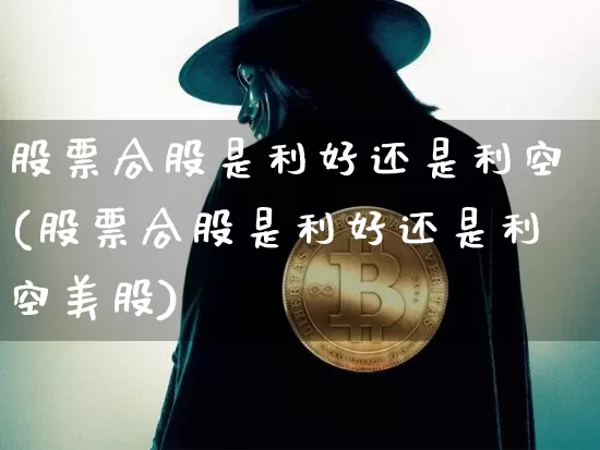 股票合股是利好还是利空(股票合股是利好还是利空美股)_https://www.czytfl.com_期货价格_第1张