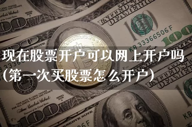 现在股票开户可以网上开户吗(第一次买股票怎么开户)_https://www.czytfl.com_期货行情_第1张