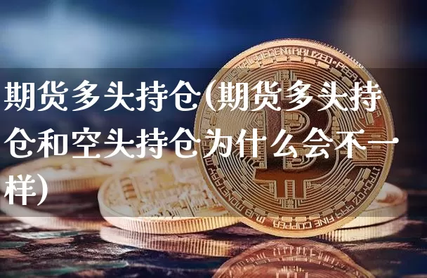 期货多头持仓(期货多头持仓和空头持仓为什么会不一样)_https://www.czytfl.com_期货交易_第1张