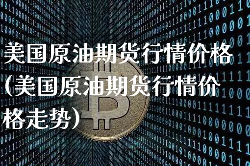 美国原油期货行情价格(美国原油期货行情价格走势)_https://www.czytfl.com_期货交易_第1张