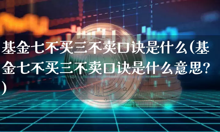 基金七不买三不卖口诀是什么(基金七不买三不卖口诀是什么意思?)_https://www.czytfl.com_期货_第1张