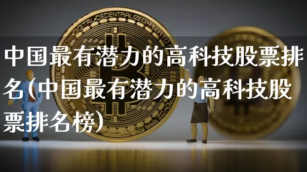 中国最有潜力的高科技股票排名(中国最有潜力的高科技股票排名榜)_https://www.czytfl.com_期货行情_第1张