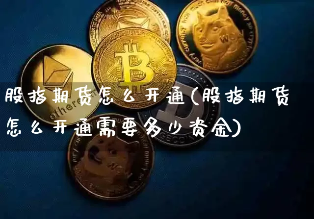 股指期货怎么开通(股指期货怎么开通需要多少资金)_https://www.czytfl.com_期货_第1张