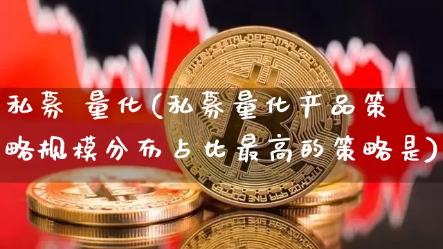 私募 量化(私募量化产品策略规模分布占比最高的策略是)_https://www.czytfl.com_期货走势_第1张