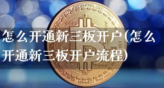 怎么开通新三板开户(怎么开通新三板开户流程)_https://www.czytfl.com_期货走势_第1张