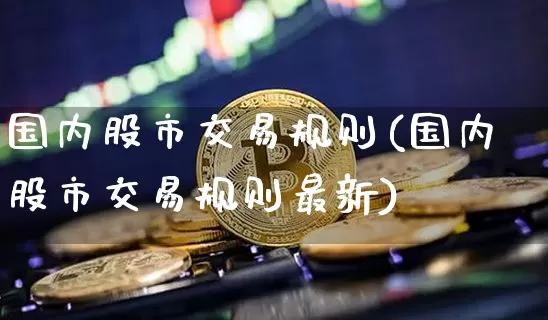 国内股市交易规则(国内股市交易规则最新)_https://www.czytfl.com_期货走势_第1张