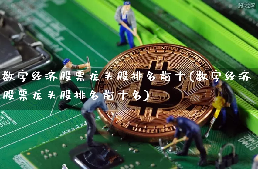 数字经济股票龙头股排名前十(数字经济股票龙头股排名前十名)_https://www.czytfl.com_期货价格_第1张