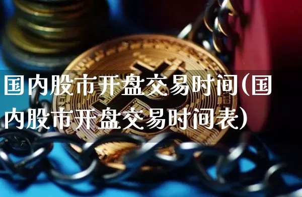 国内股市开盘交易时间(国内股市开盘交易时间表)_https://www.czytfl.com_期货行情_第1张